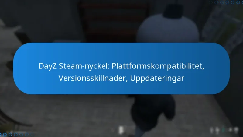 DayZ Steam-nyckel: Plattformskompatibilitet, Versionsskillnader, Uppdateringar