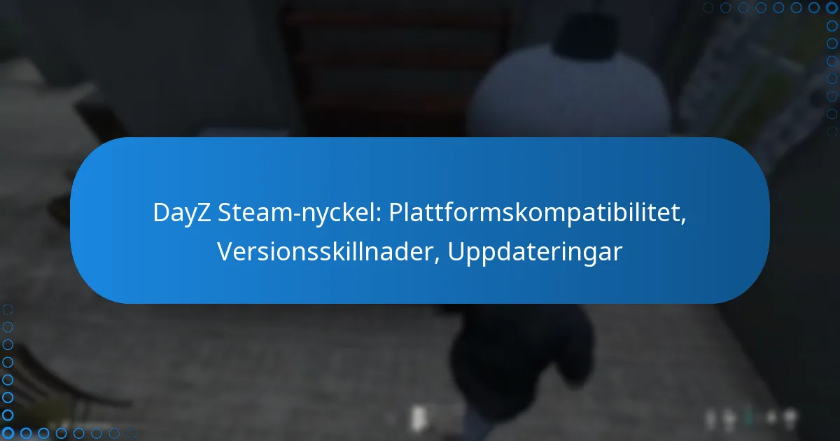 DayZ Steam-nyckel: Plattformskompatibilitet, Versionsskillnader, Uppdateringar